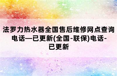 法罗力热水器全国售后维修网点查询电话—已更新(全国-联保)电话-已更新