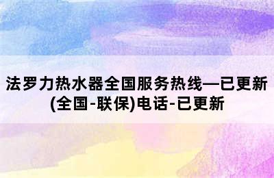 法罗力热水器全国服务热线—已更新(全国-联保)电话-已更新