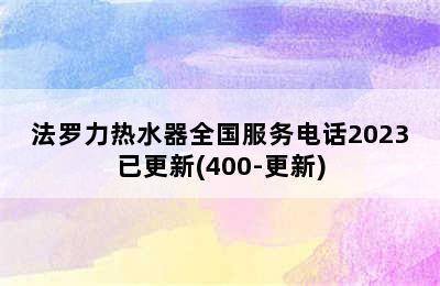 法罗力热水器全国服务电话2023已更新(400-更新)