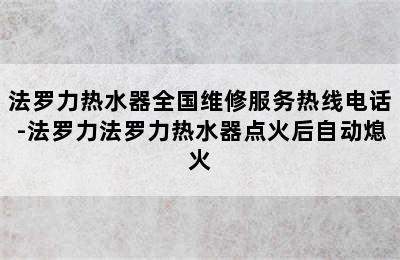 法罗力热水器全国维修服务热线电话-法罗力法罗力热水器点火后自动熄火