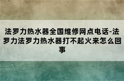 法罗力热水器全国维修网点电话-法罗力法罗力热水器打不起火来怎么回事