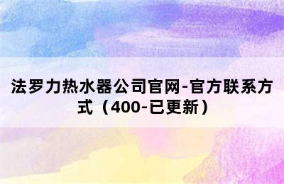 法罗力热水器公司官网-官方联系方式（400-已更新）