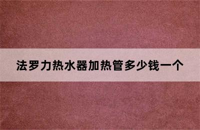 法罗力热水器加热管多少钱一个