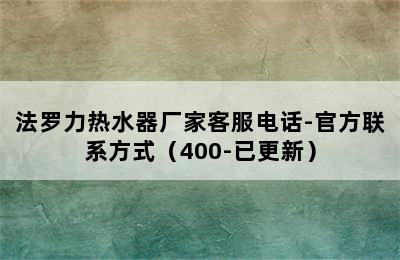 法罗力热水器厂家客服电话-官方联系方式（400-已更新）