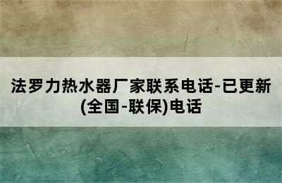 法罗力热水器厂家联系电话-已更新(全国-联保)电话