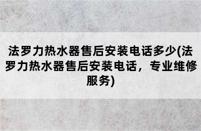 法罗力热水器售后安装电话多少(法罗力热水器售后安装电话，专业维修服务)