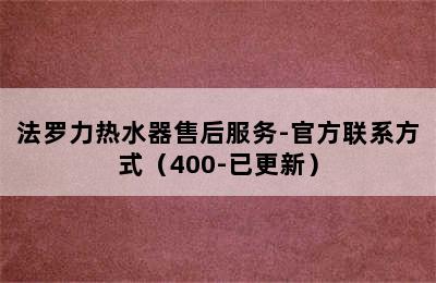 法罗力热水器售后服务-官方联系方式（400-已更新）