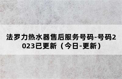 法罗力热水器售后服务号码-号码2023已更新（今日-更新）