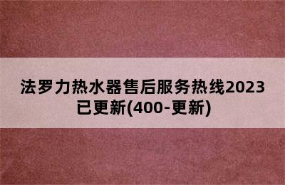 法罗力热水器售后服务热线2023已更新(400-更新)