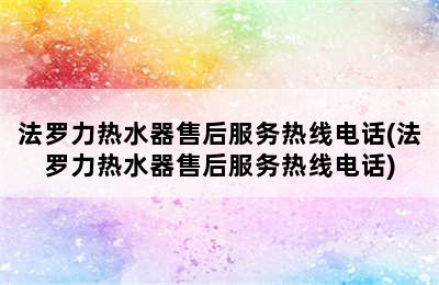 法罗力热水器售后服务热线电话(法罗力热水器售后服务热线电话)