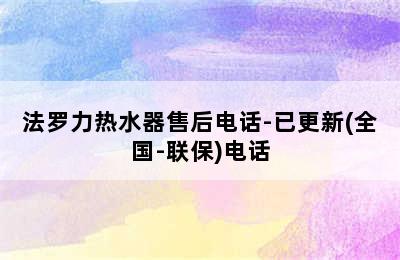 法罗力热水器售后电话-已更新(全国-联保)电话