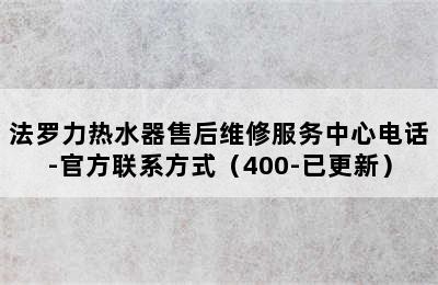 法罗力热水器售后维修服务中心电话-官方联系方式（400-已更新）