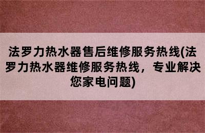 法罗力热水器售后维修服务热线(法罗力热水器维修服务热线，专业解决您家电问题)