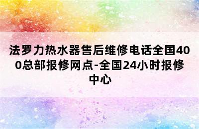 法罗力热水器售后维修电话全国400总部报修网点-全国24小时报修中心