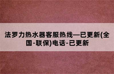 法罗力热水器客服热线—已更新(全国-联保)电话-已更新