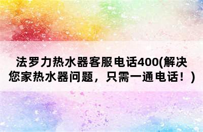 法罗力热水器客服电话400(解决您家热水器问题，只需一通电话！)