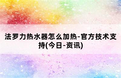 法罗力热水器怎么加热-官方技术支持(今日-资讯)