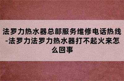 法罗力热水器总部服务维修电话热线-法罗力法罗力热水器打不起火来怎么回事