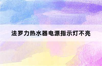 法罗力热水器电源指示灯不亮