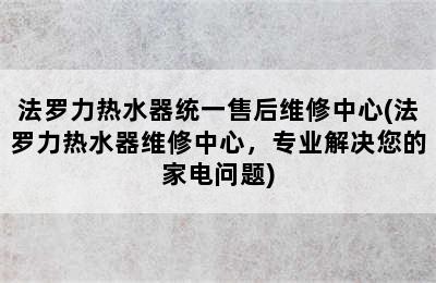 法罗力热水器统一售后维修中心(法罗力热水器维修中心，专业解决您的家电问题)