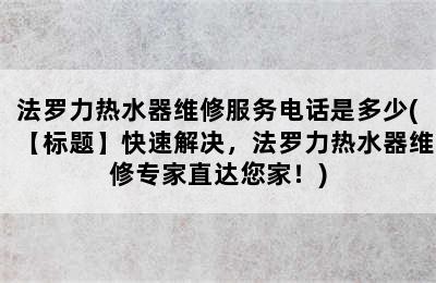 法罗力热水器维修服务电话是多少(【标题】快速解决，法罗力热水器维修专家直达您家！)