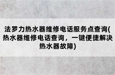 法罗力热水器维修电话服务点查询(热水器维修电话查询，一键便捷解决热水器故障)