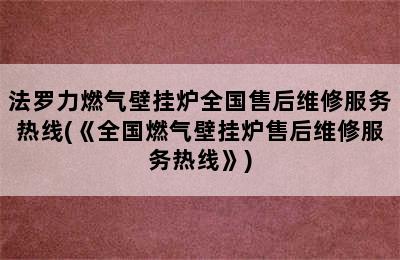 法罗力燃气壁挂炉全国售后维修服务热线(《全国燃气壁挂炉售后维修服务热线》)