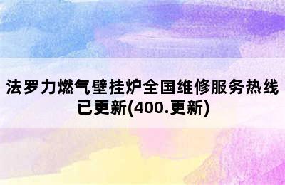 法罗力燃气壁挂炉全国维修服务热线已更新(400.更新)