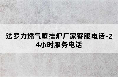 法罗力燃气壁挂炉厂家客服电话-24小时服务电话