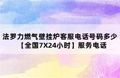 法罗力燃气壁挂炉客服电话号码多少【全国7X24小时】服务电话