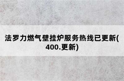 法罗力燃气壁挂炉服务热线已更新(400.更新)