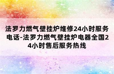 法罗力燃气壁挂炉维修24小时服务电话-法罗力燃气壁挂炉电器全国24小时售后服务热线