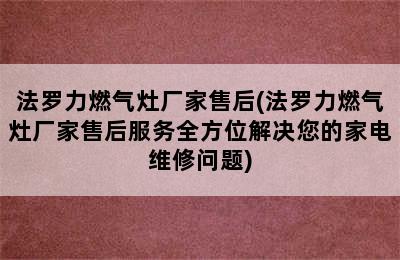 法罗力燃气灶厂家售后(法罗力燃气灶厂家售后服务全方位解决您的家电维修问题)