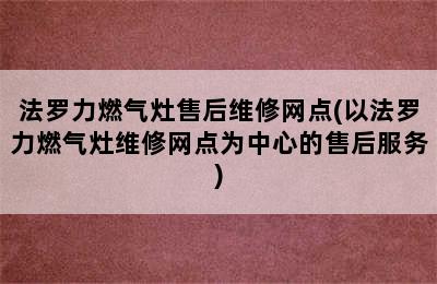 法罗力燃气灶售后维修网点(以法罗力燃气灶维修网点为中心的售后服务)