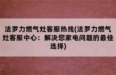 法罗力燃气灶客服热线(法罗力燃气灶客服中心：解决您家电问题的最佳选择)