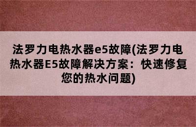 法罗力电热水器e5故障(法罗力电热水器E5故障解决方案：快速修复您的热水问题)