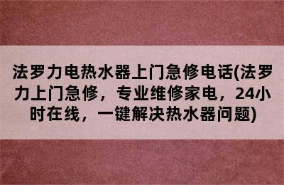 法罗力电热水器上门急修电话(法罗力上门急修，专业维修家电，24小时在线，一键解决热水器问题)