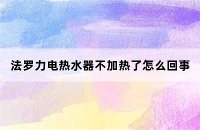 法罗力电热水器不加热了怎么回事