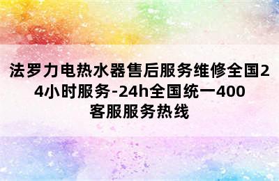 法罗力电热水器售后服务维修全国24小时服务-24h全国统一400客服服务热线