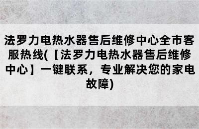 法罗力电热水器售后维修中心全市客服热线(【法罗力电热水器售后维修中心】一键联系，专业解决您的家电故障)