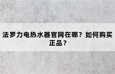 法罗力电热水器官网在哪？如何购买正品？