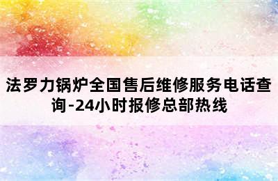 法罗力锅炉全国售后维修服务电话查询-24小时报修总部热线