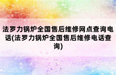 法罗力锅炉全国售后维修网点查询电话(法罗力锅炉全国售后维修电话查询)