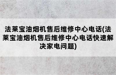 法莱宝油烟机售后维修中心电话(法莱宝油烟机售后维修中心电话快速解决家电问题)