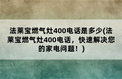 法莱宝燃气灶400电话是多少(法莱宝燃气灶400电话，快速解决您的家电问题！)