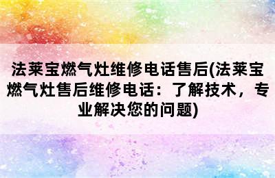 法莱宝燃气灶维修电话售后(法莱宝燃气灶售后维修电话：了解技术，专业解决您的问题)