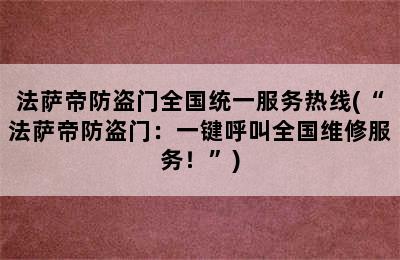 法萨帝防盗门全国统一服务热线(“法萨帝防盗门：一键呼叫全国维修服务！”)