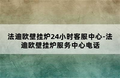 法迪欧壁挂炉24小时客服中心-法迪欧壁挂炉服务中心电话