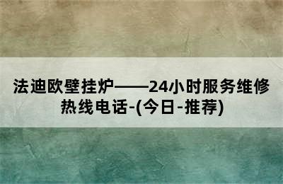 法迪欧壁挂炉——24小时服务维修热线电话-(今日-推荐)