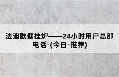 法迪欧壁挂炉——24小时用户总部电话-(今日-推荐)